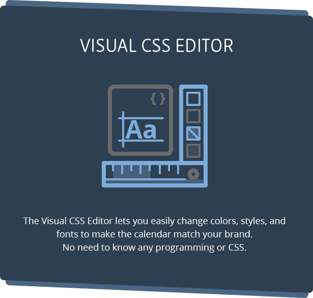 Eassily customize the look and feel of Calendarize it! using our Visual CSS Editor.